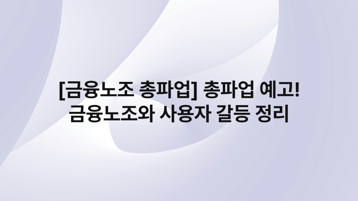 [금융노조 총파업] 총파업 예고! 금융노조와 사용자 갈등 정리
