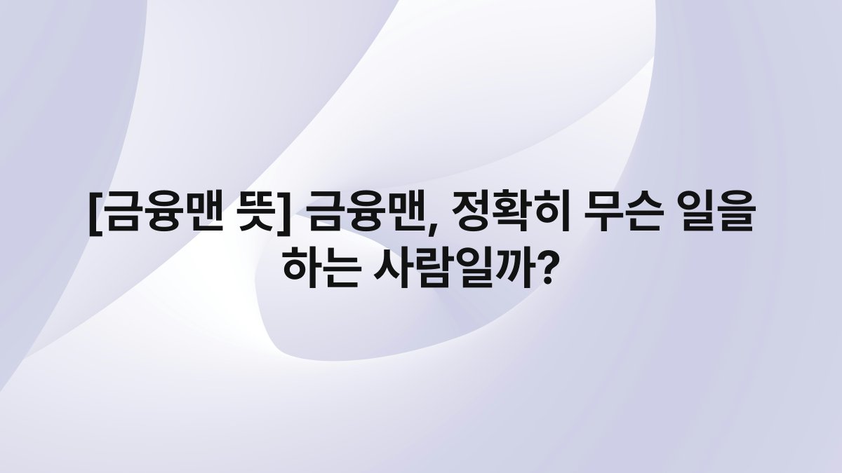 [금융맨 뜻] 금융맨, 정확히 무슨 일을 하는 사람일까?