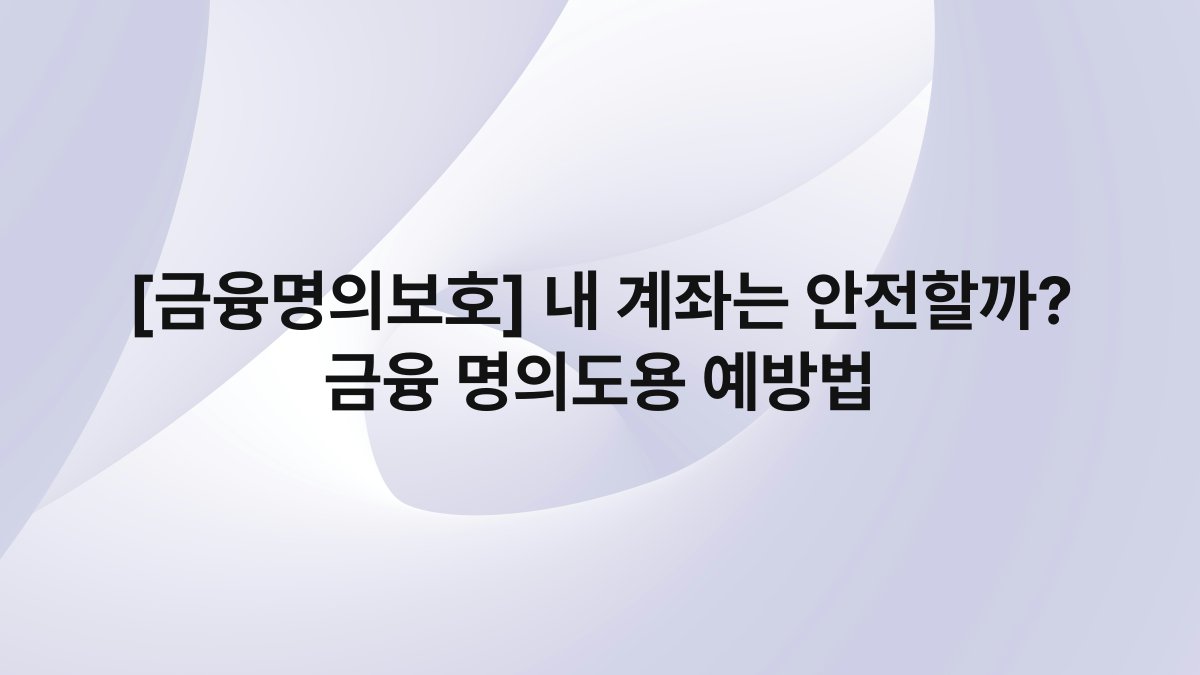[금융명의보호] 내 계좌는 안전할까? 금융 명의도용 예방법