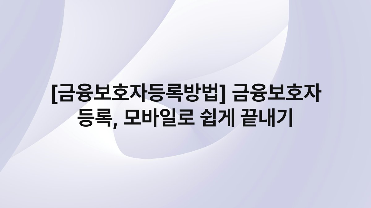 [금융보호자등록방법] 금융보호자 등록, 모바일로 쉽게 끝내기
