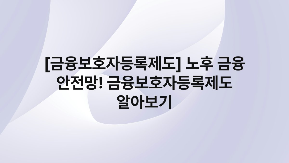 [금융보호자등록제도] 노후 금융 안전망! 금융보호자등록제도 알아보기