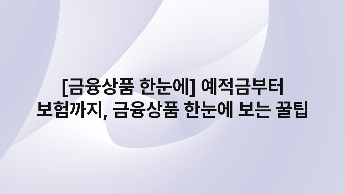 [금융상품 한눈에] 예적금부터 보험까지, 금융상품 한눈에 보는 꿀팁