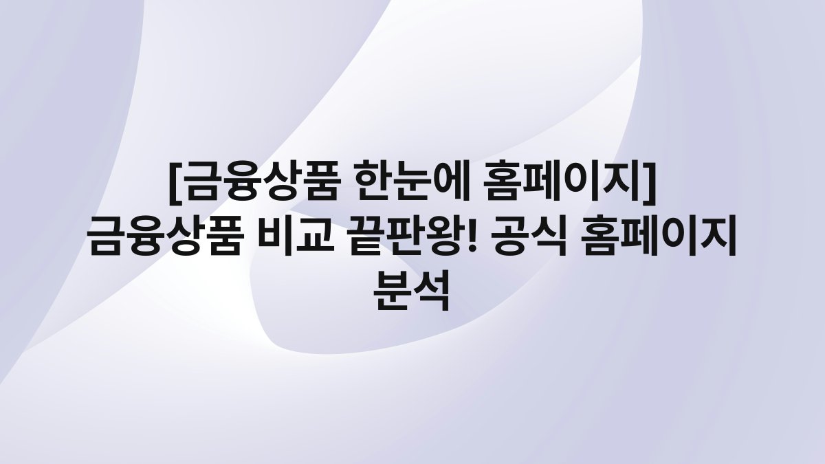 [금융상품 한눈에 홈페이지] 금융상품 비교 끝판왕! 공식 홈페이지 분석