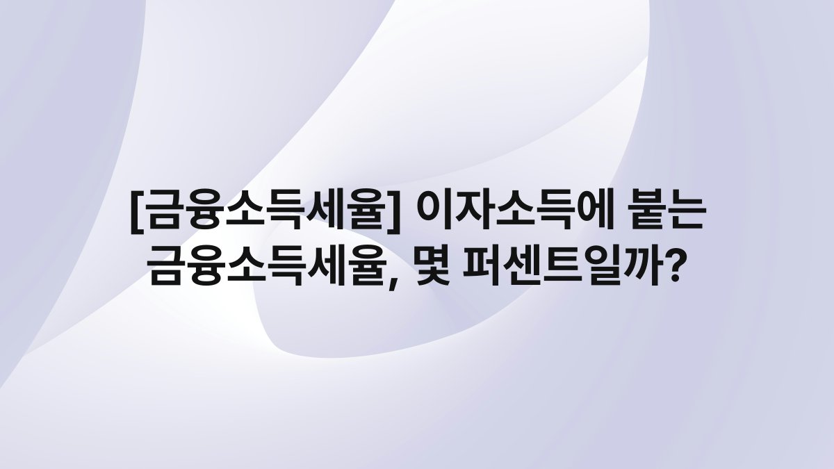 [금융소득세율] 이자소득에 붙는 금융소득세율, 몇 퍼센트일까?