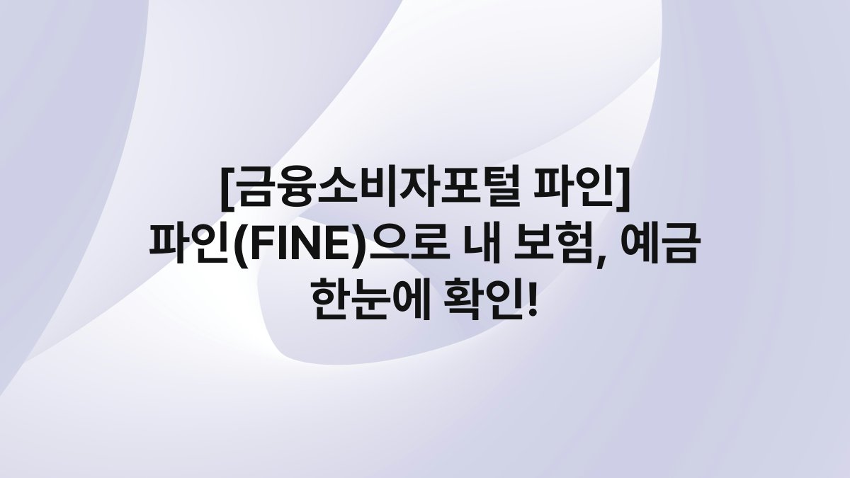 [금융소비자포털 파인] 파인(FINE)으로 내 보험, 예금 한눈에 확인!