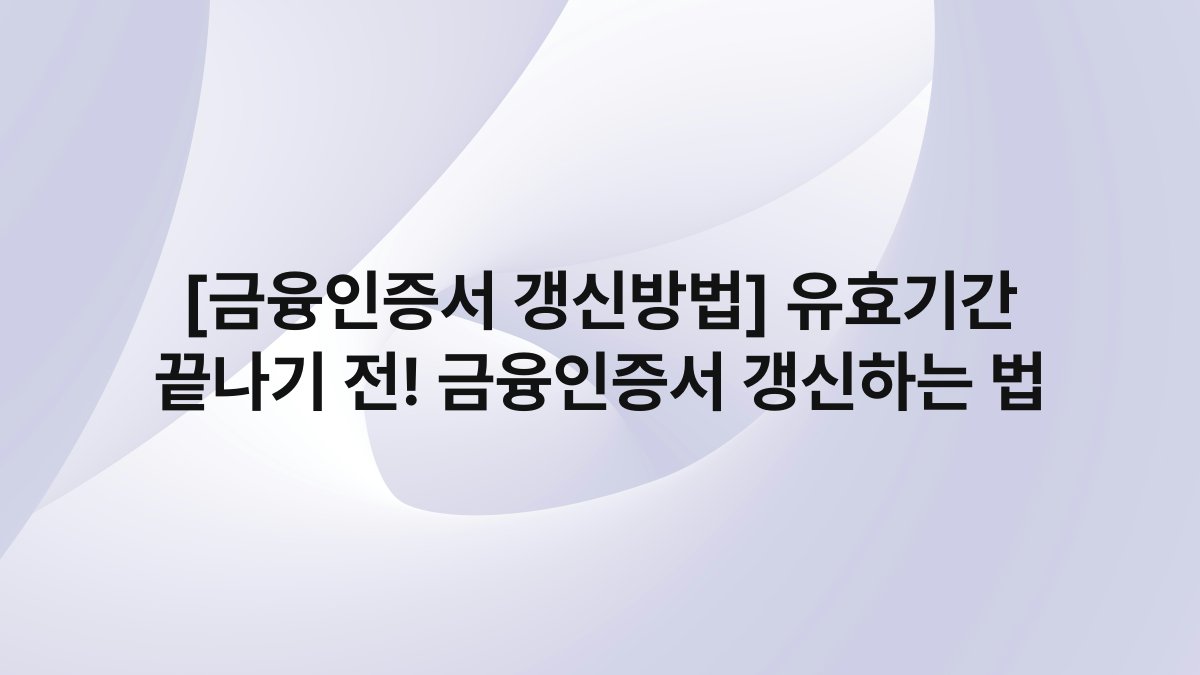[금융인증서 갱신방법] 유효기간 끝나기 전! 금융인증서 갱신하는 법