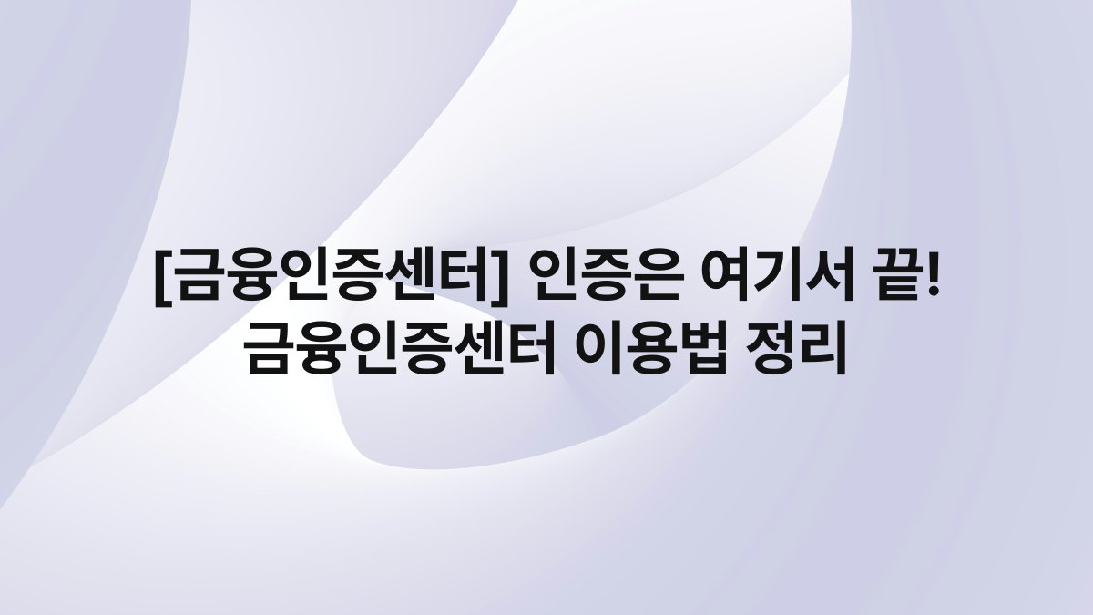 [금융인증센터] 인증은 여기서 끝! 금융인증센터 이용법 정리