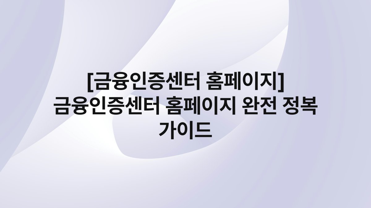 [금융인증센터 홈페이지] 금융인증센터 홈페이지 완전 정복 가이드