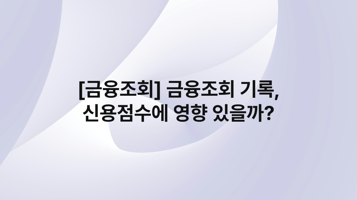 [금융조회] 금융조회 기록, 신용점수에 영향 있을까?