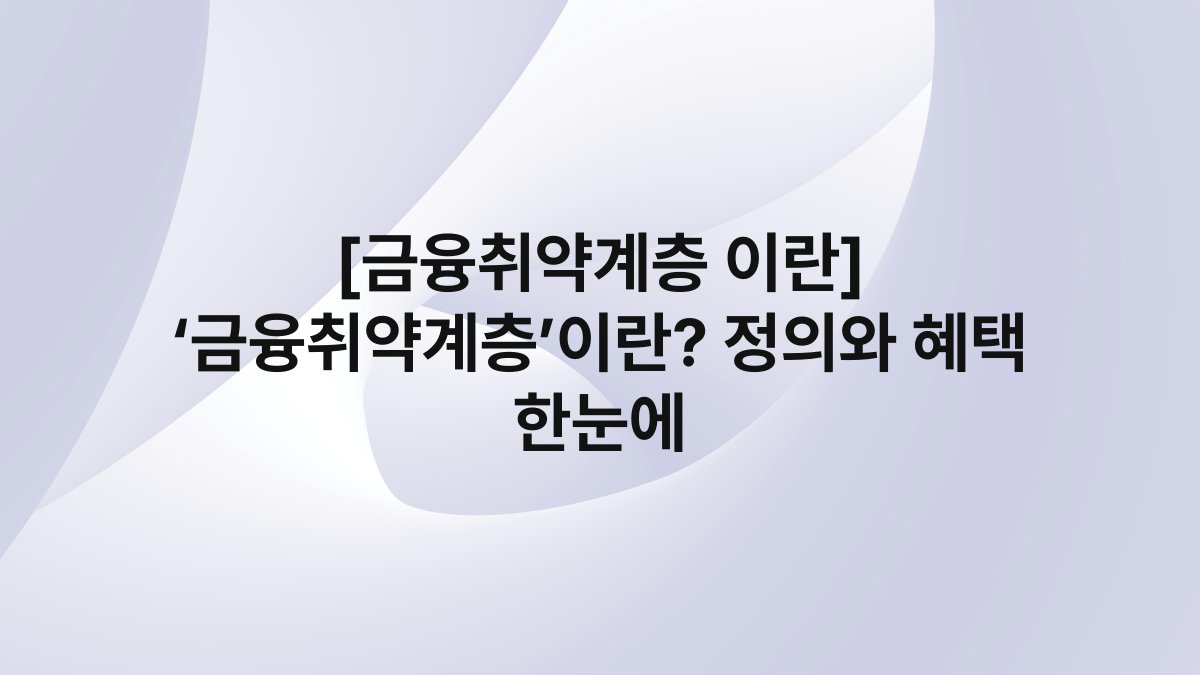 [금융취약계층 이란] ‘금융취약계층’이란? 정의와 혜택 한눈에