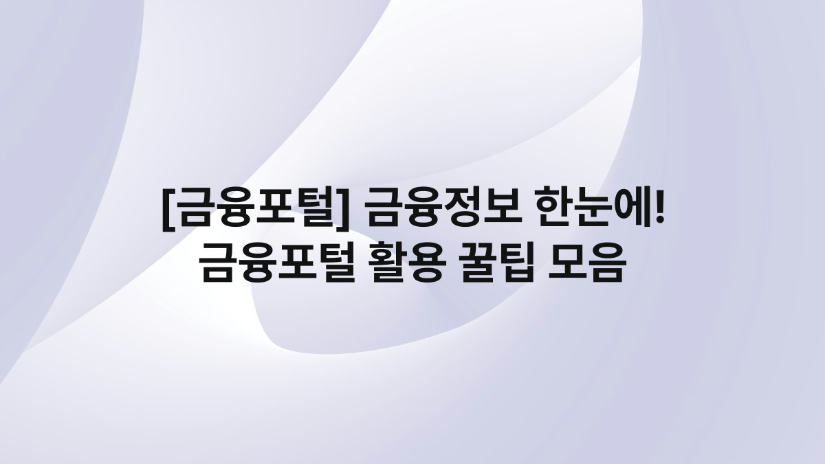 [금융포털] 금융정보 한눈에! 금융포털 활용 꿀팁 모음