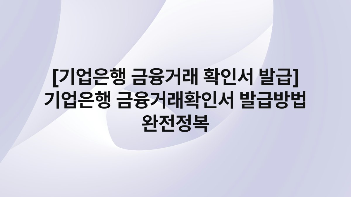 [기업은행 금융거래 확인서 발급] 기업은행 금융거래확인서 발급방법 완전정복