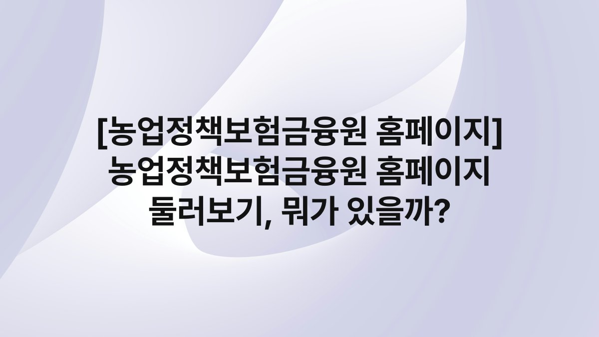 [농업정책보험금융원 홈페이지] 농업정책보험금융원 홈페이지 둘러보기, 뭐가 있을까?