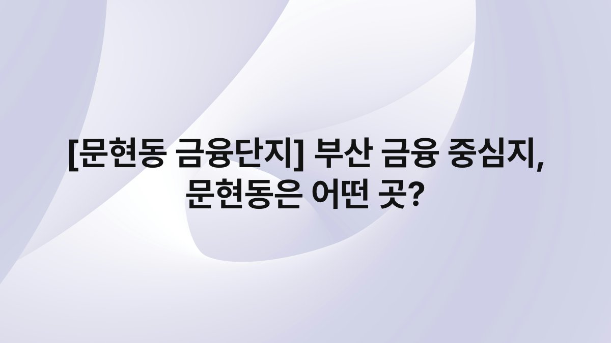 [문현동 금융단지] 부산 금융 중심지, 문현동은 어떤 곳?