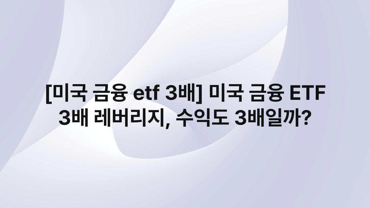 [미국 금융 etf 3배] 미국 금융 ETF 3배 레버리지, 수익도 3배일까?