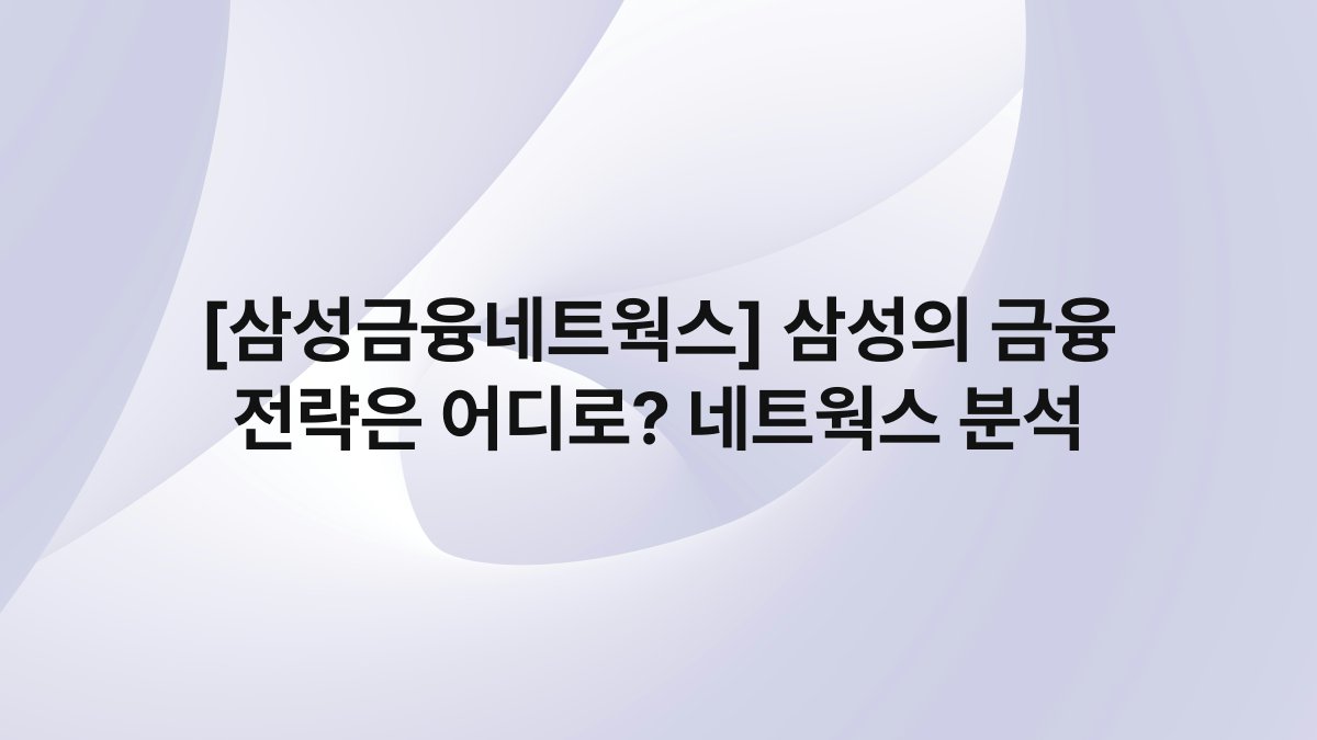 [삼성금융네트웍스] 삼성의 금융 전략은 어디로? 네트웍스 분석