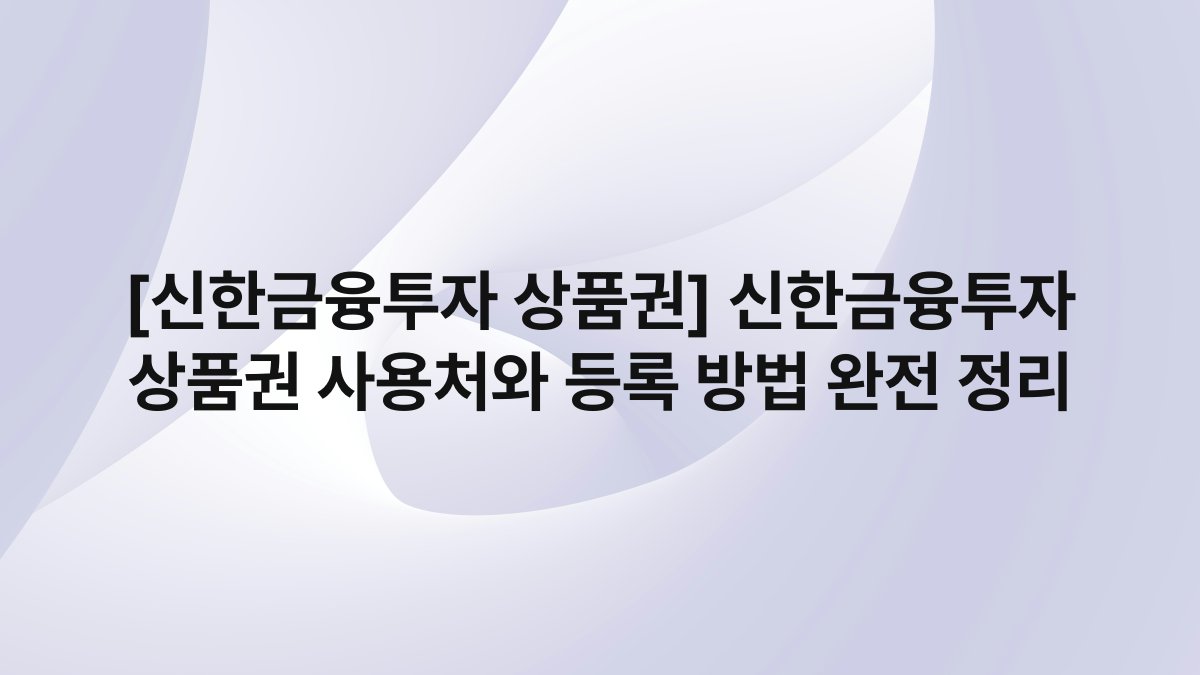 [신한금융투자 상품권] 신한금융투자 상품권 사용처와 등록 방법 완전 정리