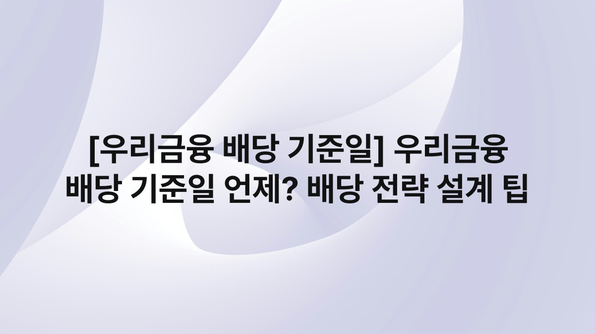 [우리금융 배당 기준일] 우리금융 배당 기준일 언제? 배당 전략 설계 팁