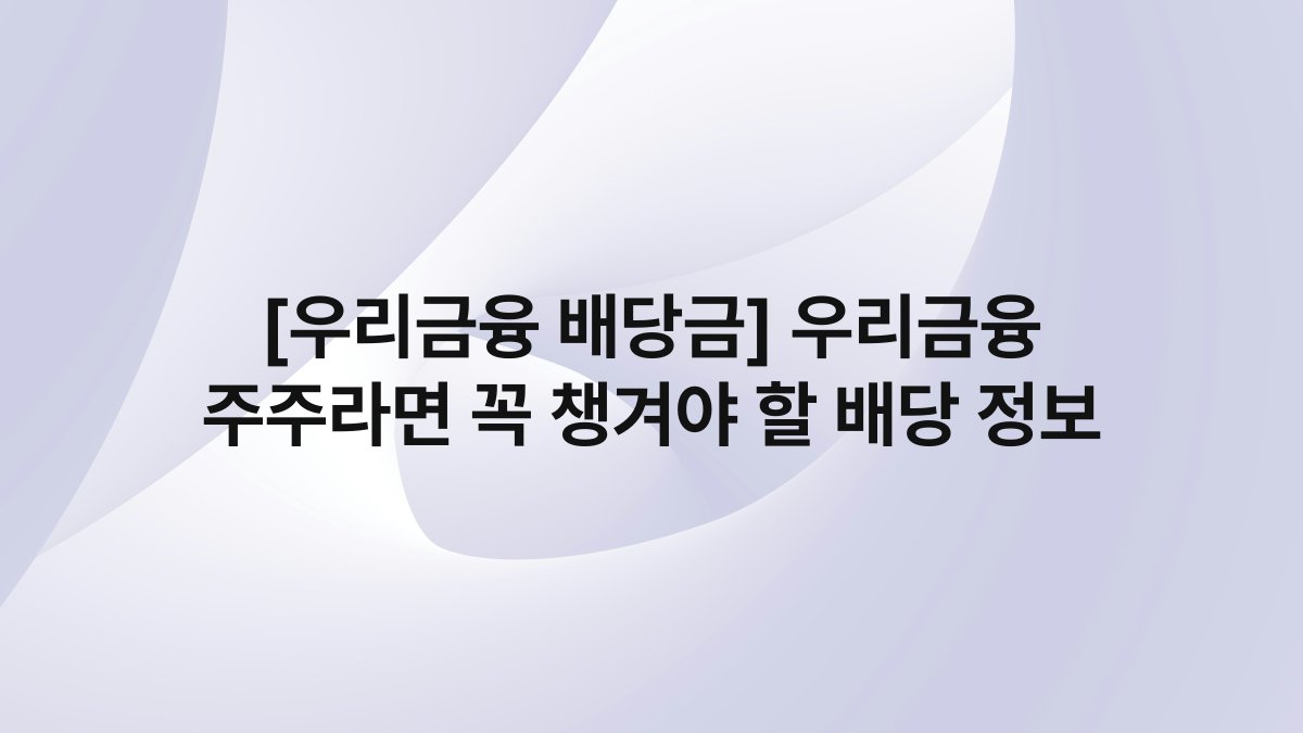 [우리금융 배당금] 우리금융 주주라면 꼭 챙겨야 할 배당 정보