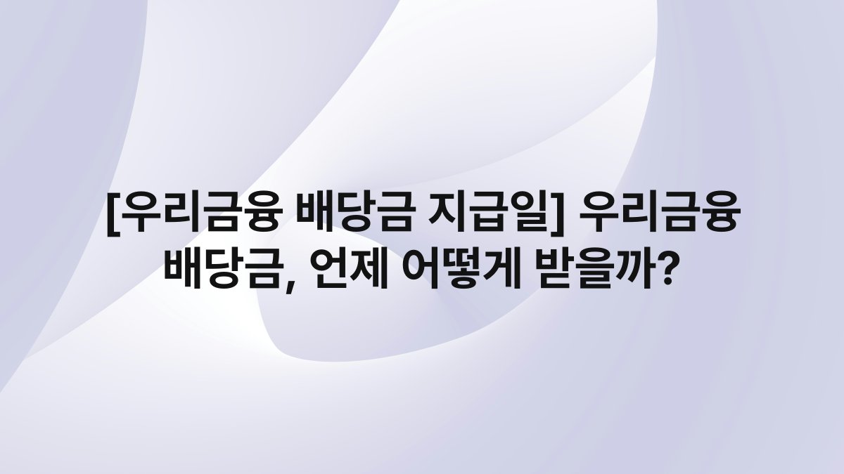 [우리금융 배당금 지급일] 우리금융 배당금, 언제 어떻게 받을까?