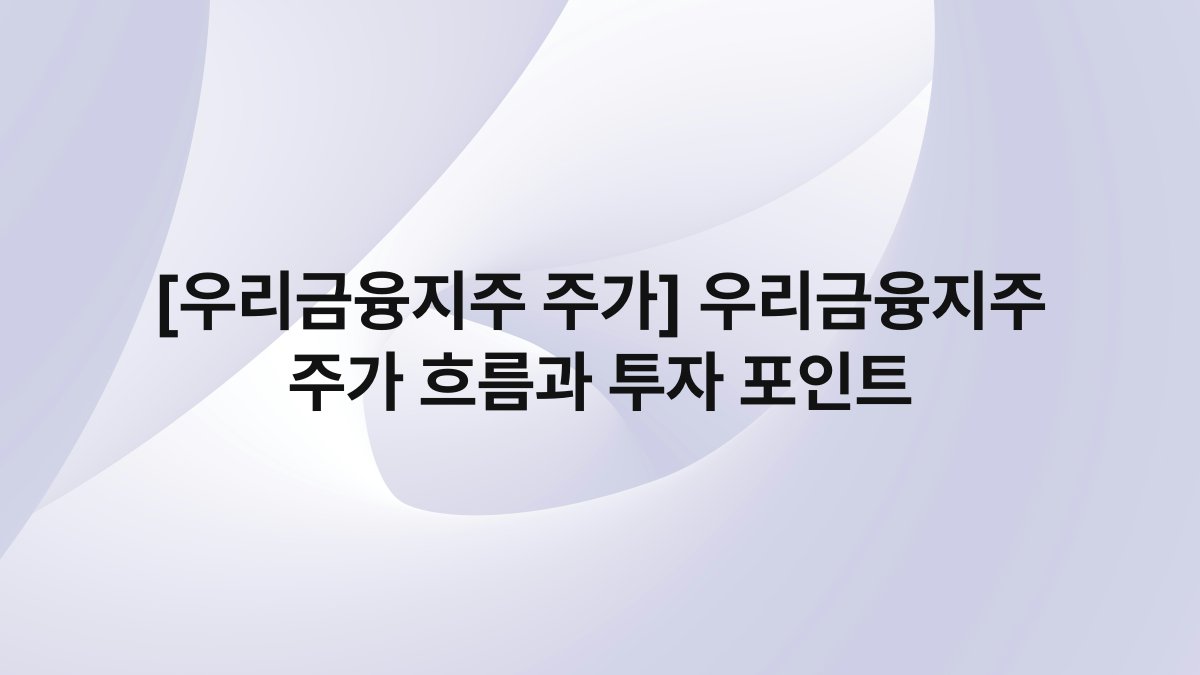 [우리금융지주 주가] 우리금융지주 주가 흐름과 투자 포인트