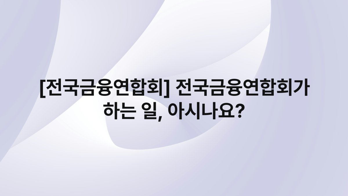 [전국금융연합회] 전국금융연합회가 하는 일, 아시나요?