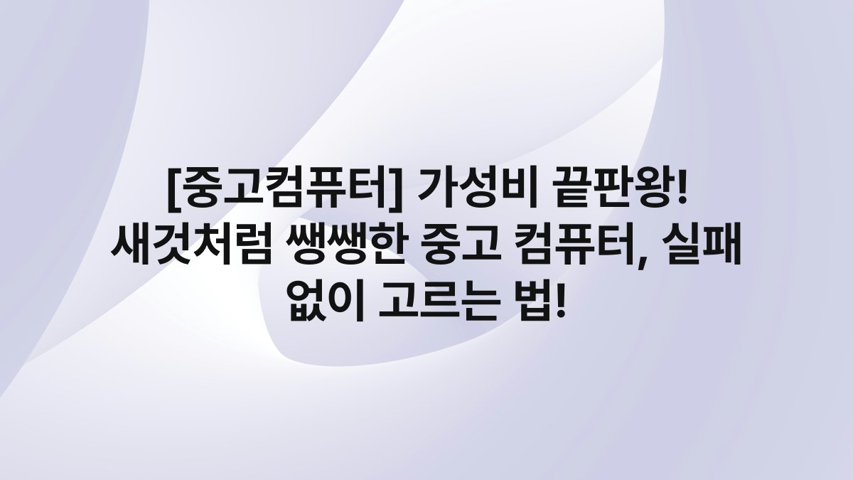 [중고컴퓨터] 가성비 끝판왕! 새것처럼 쌩쌩한 중고 컴퓨터, 실패 없이 고르는 법!