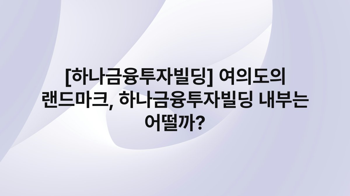 [하나금융투자빌딩] 여의도의 랜드마크, 하나금융투자빌딩 내부는 어떨까?