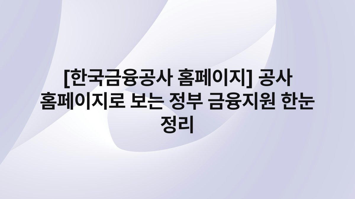 [한국금융공사 홈페이지] 공사 홈페이지로 보는 정부 금융지원 한눈 정리