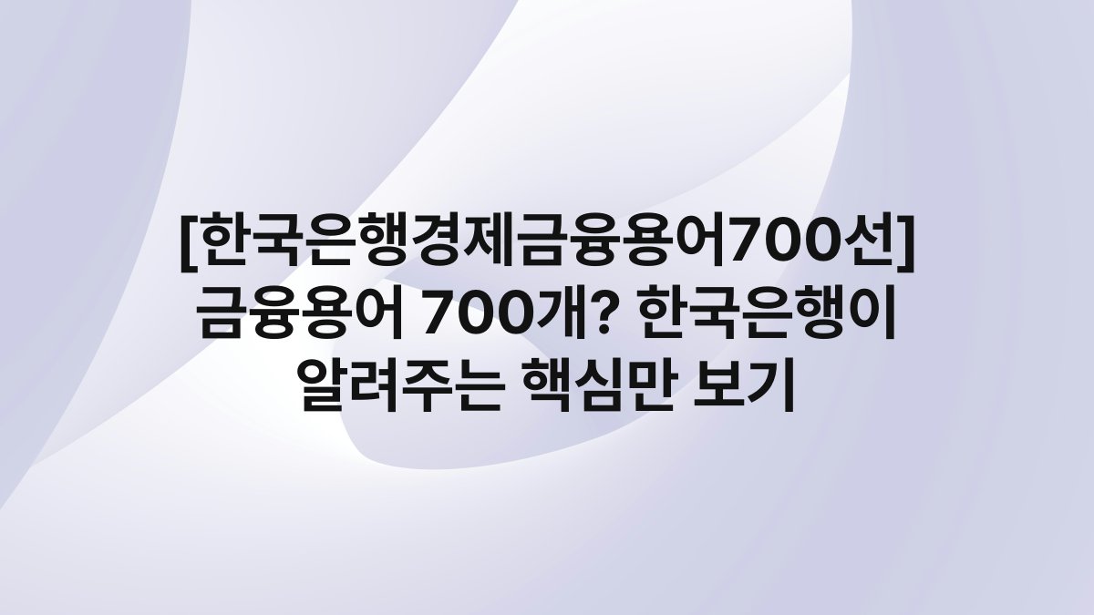 [한국은행경제금융용어700선] 금융용어 700개? 한국은행이 알려주는 핵심만 보기