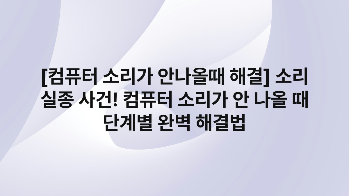 [컴퓨터 소리가 안나올때 해결] 소리 실종 사건! 컴퓨터 소리가 안 나올 때 단계별 완벽 해결법 - FinanceGom 블로그