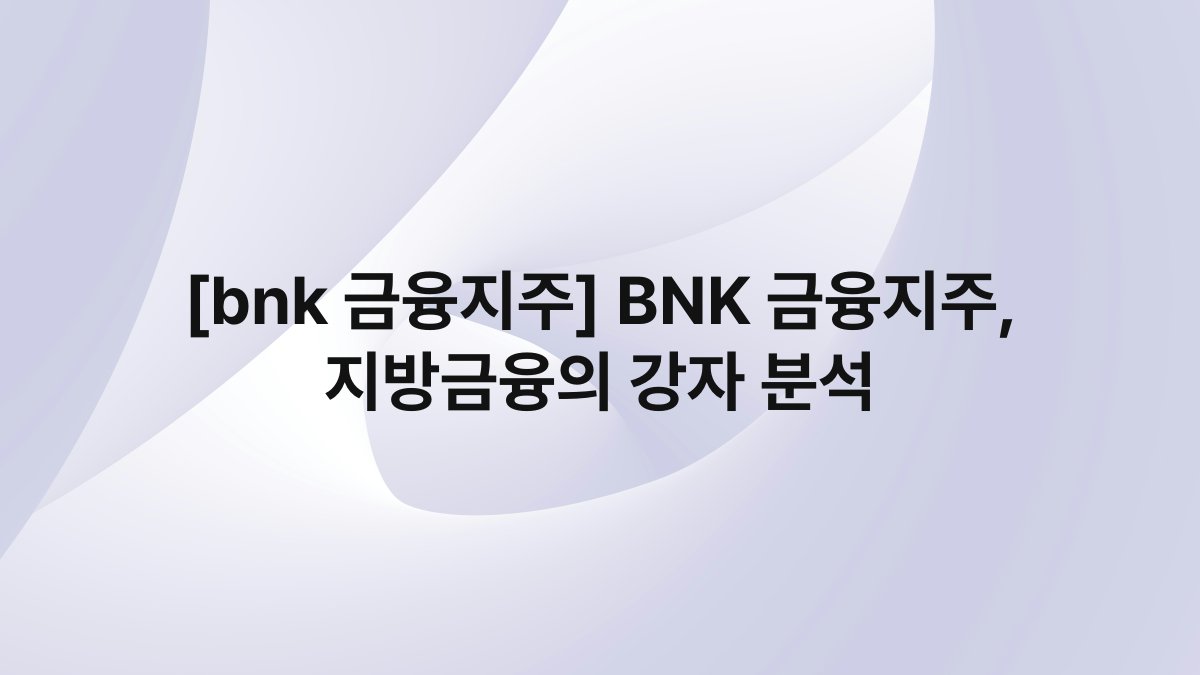 [bnk 금융지주] BNK 금융지주, 지방금융의 강자 분석