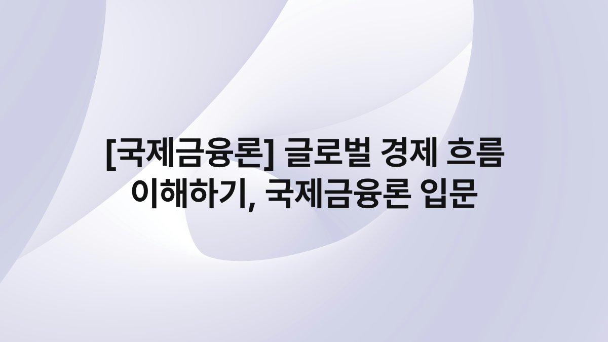 [국제금융론] 글로벌 경제 흐름 이해하기, 국제금융론 입문