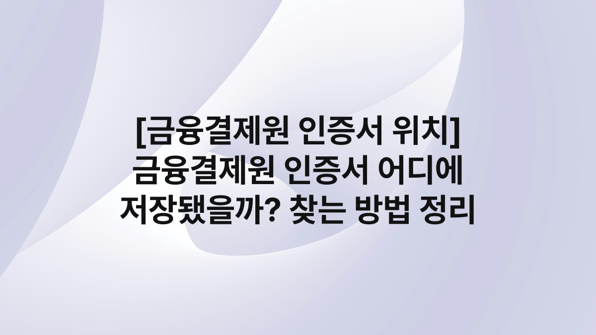 [금융결제원 인증서 위치] 금융결제원 인증서 어디에 저장됐을까? 찾는 방법 정리