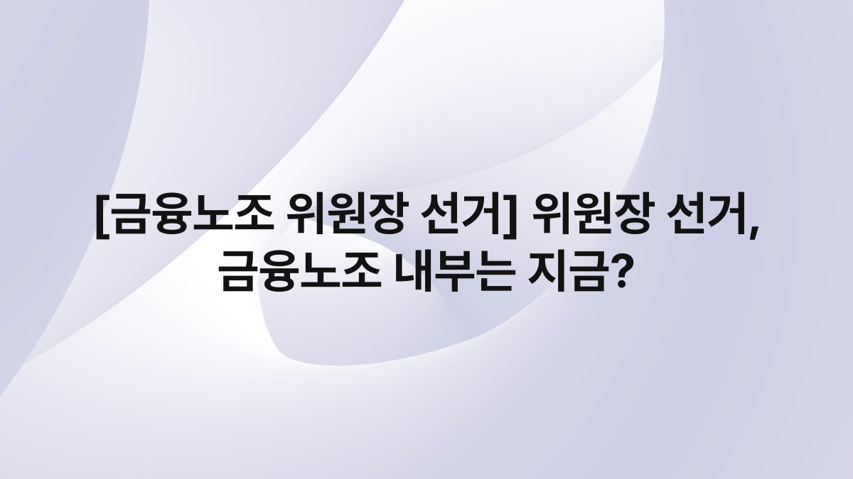 [금융노조 위원장 선거] 위원장 선거, 금융노조 내부는 지금?