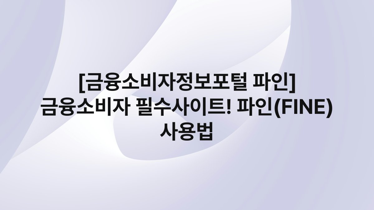 [금융소비자정보포털 파인] 금융소비자 필수사이트! 파인(FINE) 사용법