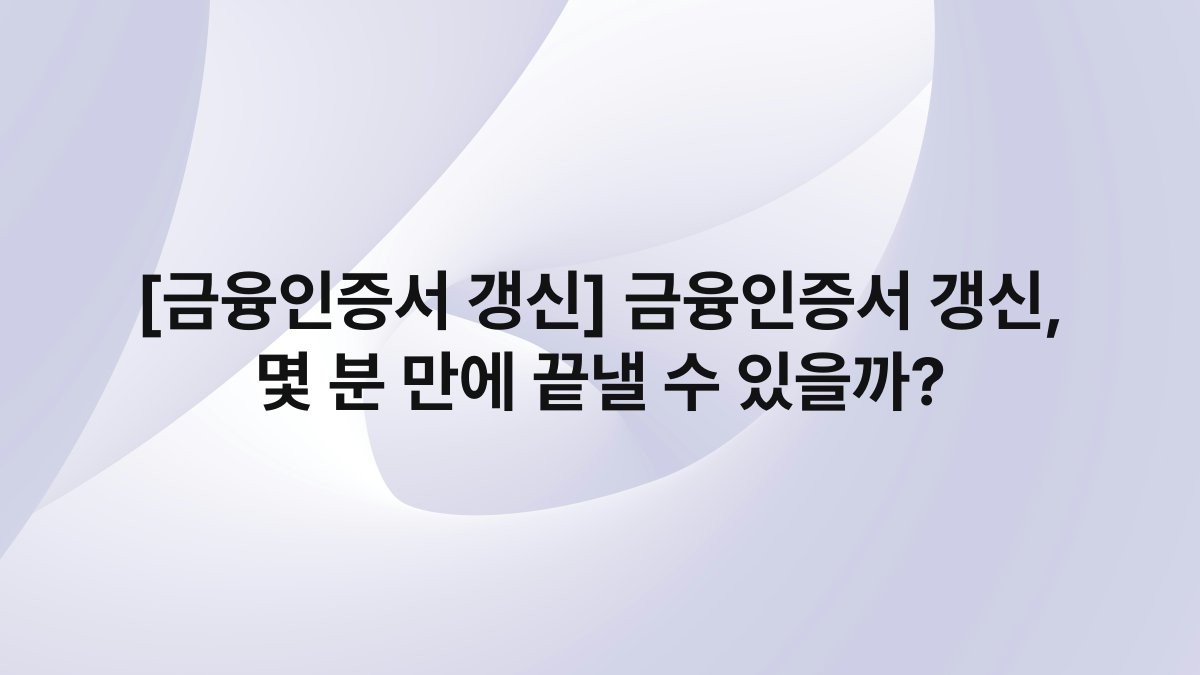 [금융인증서 갱신] 금융인증서 갱신, 몇 분 만에 끝낼 수 있을까?