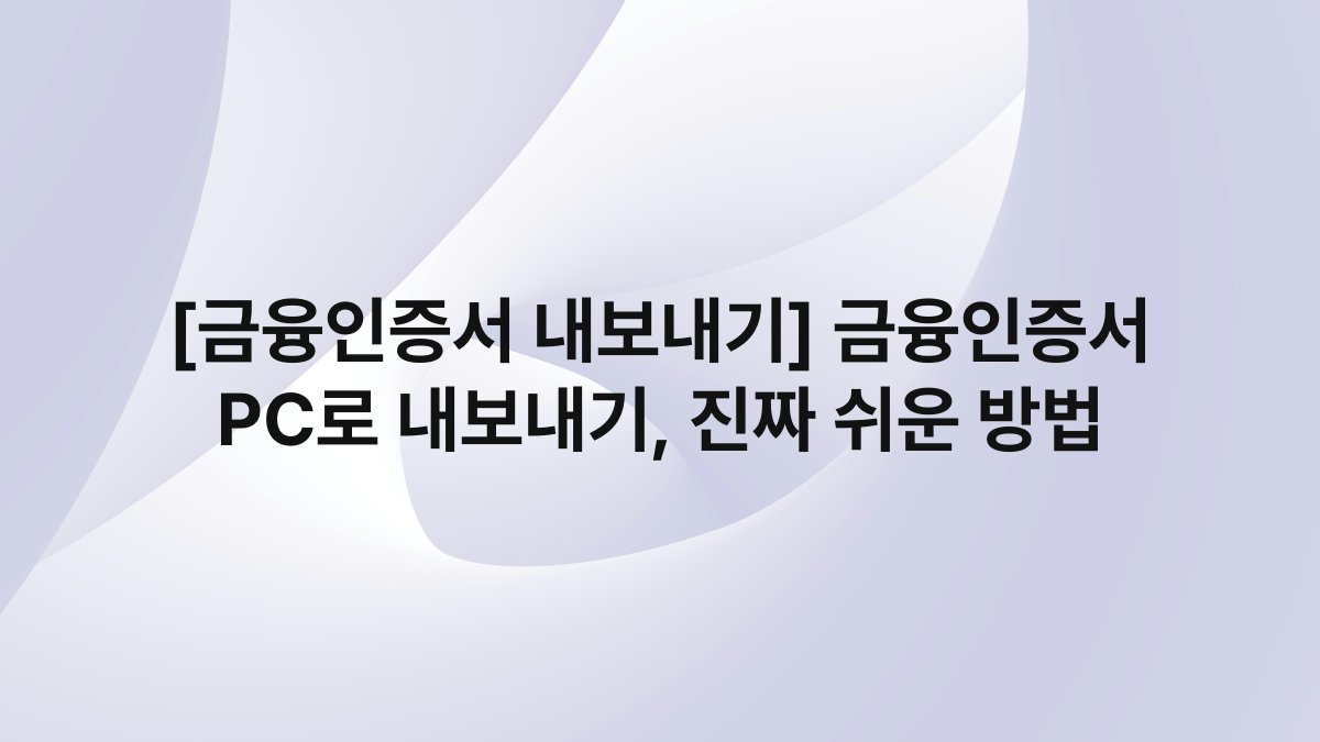 [금융인증서 내보내기] 금융인증서 PC로 내보내기, 진짜 쉬운 방법