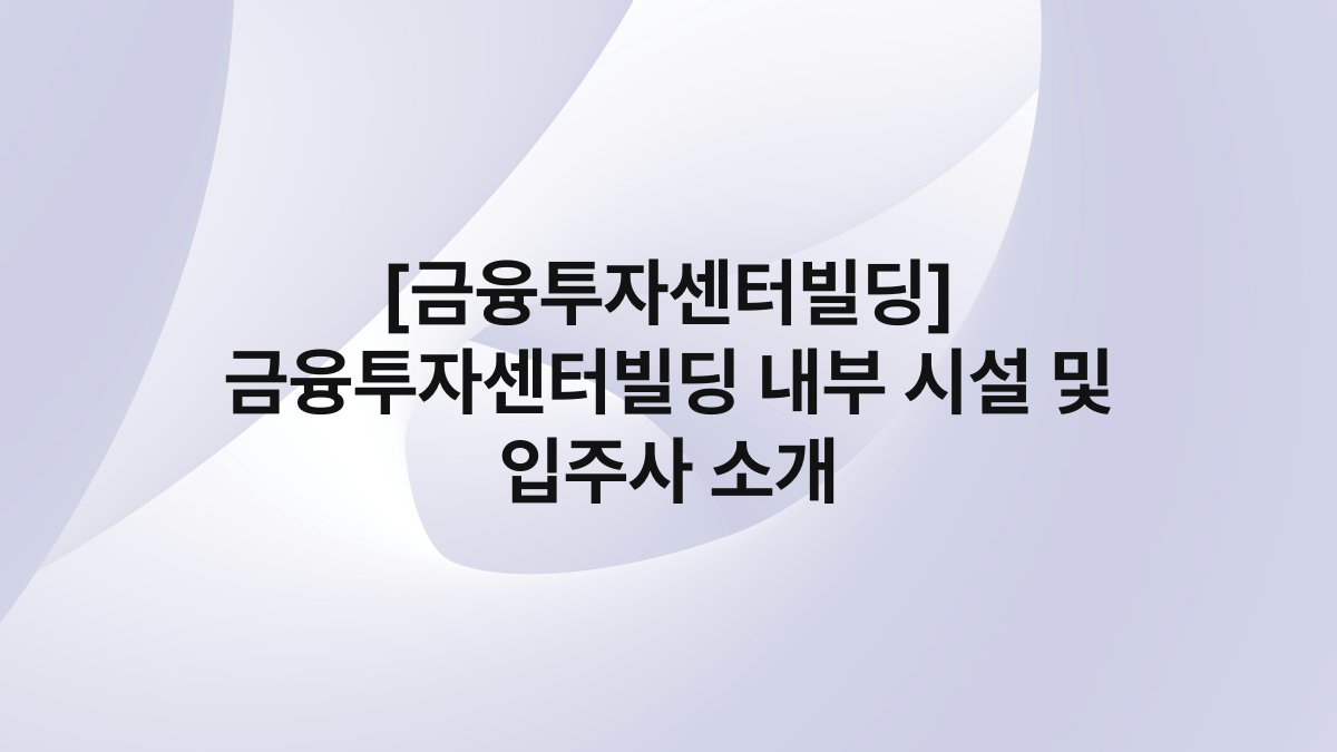 [금융투자센터빌딩] 금융투자센터빌딩 내부 시설 및 입주사 소개
