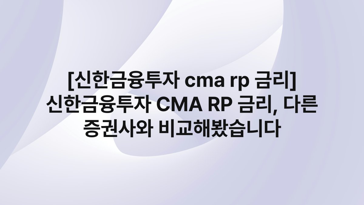 [신한금융투자 cma rp 금리] 신한금융투자 CMA RP 금리, 다른 증권사와 비교해봤습니다