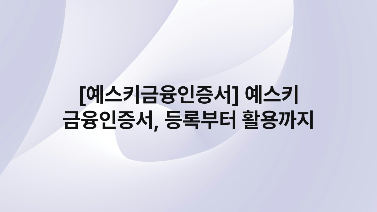 [예스키금융인증서] 예스키 금융인증서, 등록부터 활용까지