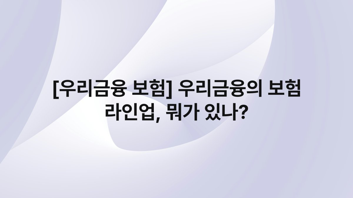 [우리금융 보험] 우리금융의 보험 라인업, 뭐가 있나?