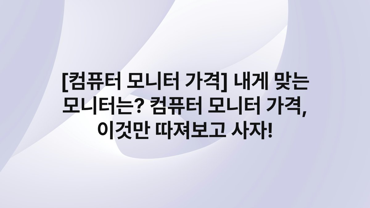 [컴퓨터 모니터 가격] 내게 맞는 모니터는? 컴퓨터 모니터 가격, 이것만 따져보고 사자!
