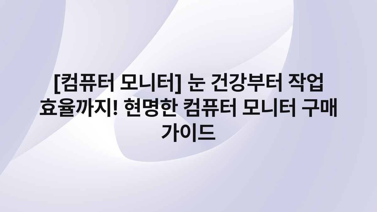 [컴퓨터 모니터] 눈 건강부터 작업 효율까지! 현명한 컴퓨터 모니터 구매 가이드