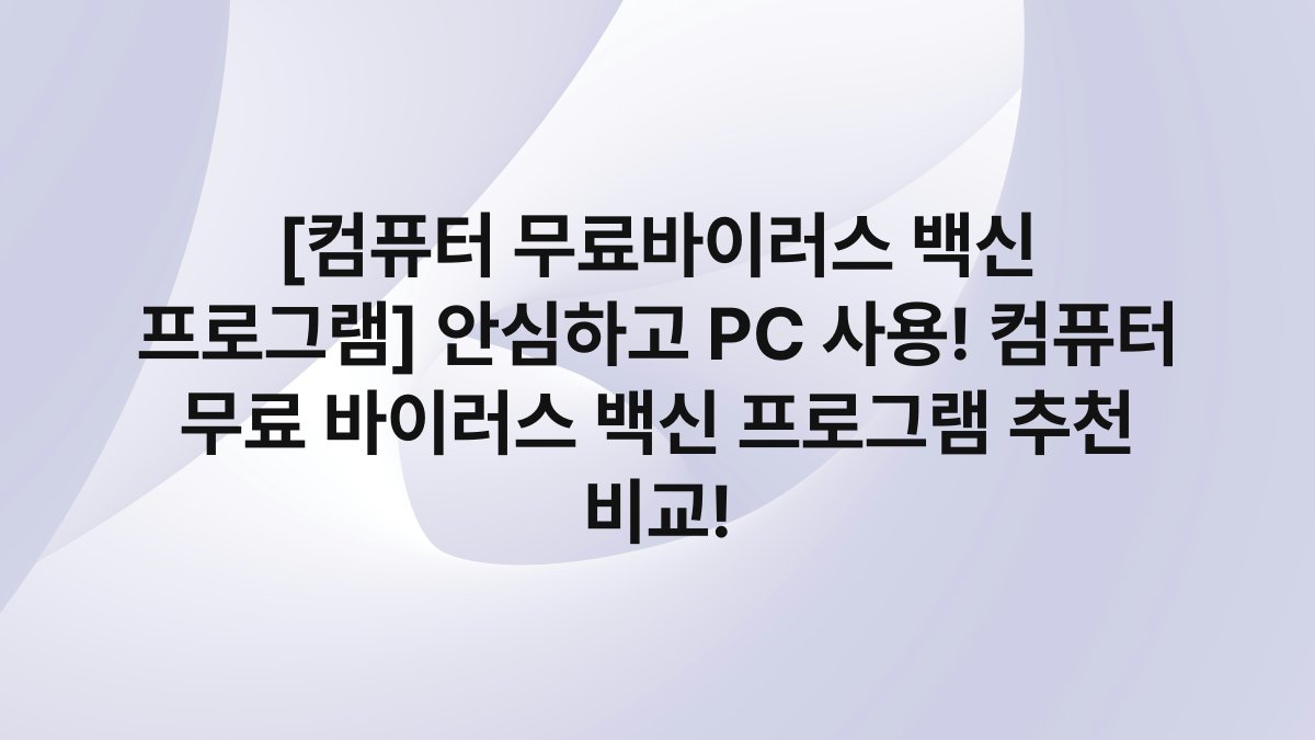 [컴퓨터 무료바이러스 백신 프로그램] 안심하고 PC 사용! 컴퓨터 무료 바이러스 백신 프로그램 추천 비교!