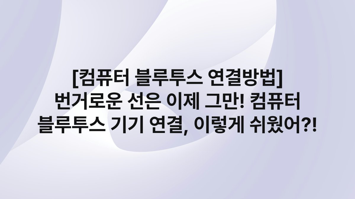 [컴퓨터 블루투스 연결방법] 번거로운 선은 이제 그만! 컴퓨터 블루투스 기기 연결, 이렇게 쉬웠어?!