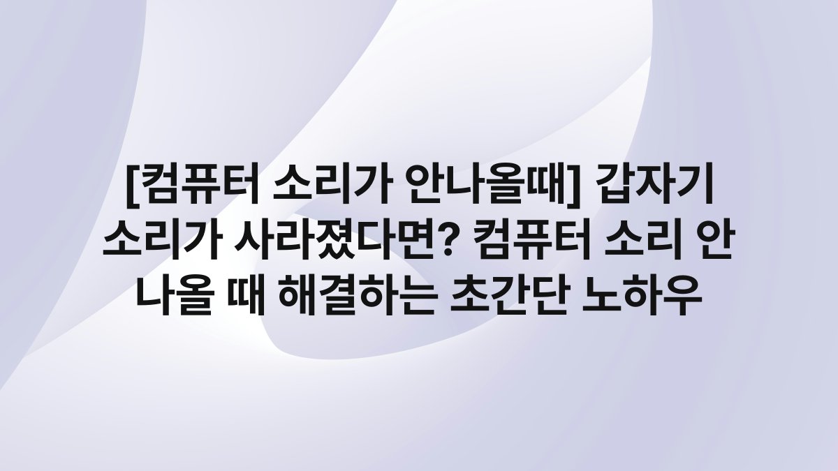 [컴퓨터 소리가 안나올때] 갑자기 소리가 사라졌다면? 컴퓨터 소리 안 나올 때 해결하는 초간단 노하우