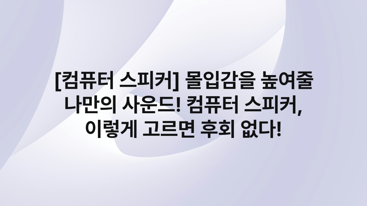 [컴퓨터 스피커] 몰입감을 높여줄 나만의 사운드! 컴퓨터 스피커, 이렇게 고르면 후회 없다!