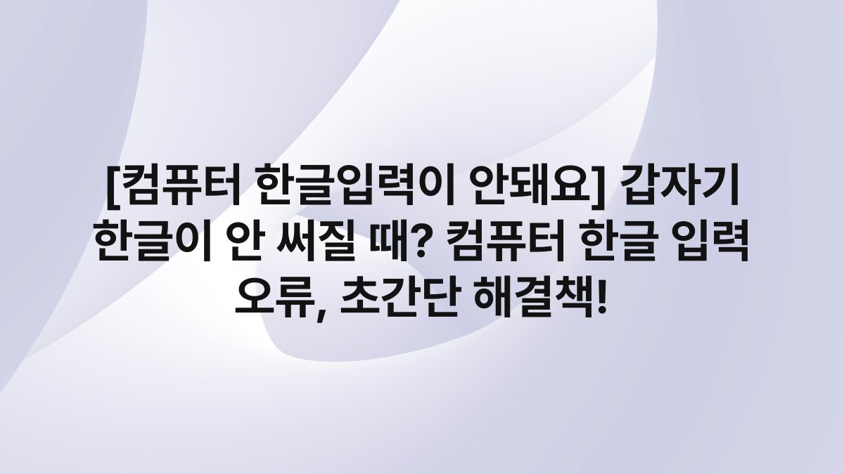 [컴퓨터 한글입력이 안돼요] 갑자기 한글이 안 써질 때? 컴퓨터 한글 입력 오류, 초간단 해결책!