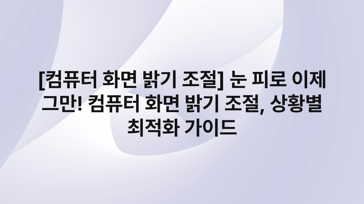 [컴퓨터 화면 밝기 조절] 눈 피로 이제 그만! 컴퓨터 화면 밝기 조절, 상황별 최적화 가이드